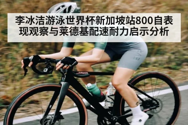 李冰洁游泳世界杯新加坡站800自表现观察与莱德基配速耐力启示分析
