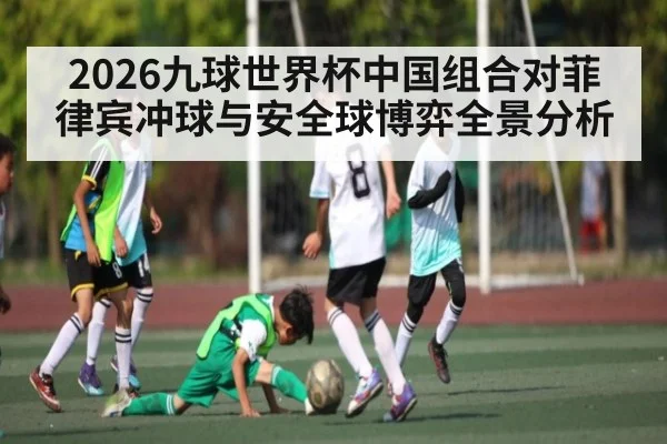 2026九球世界杯中国组合对菲律宾冲球与安全球博弈全景分析